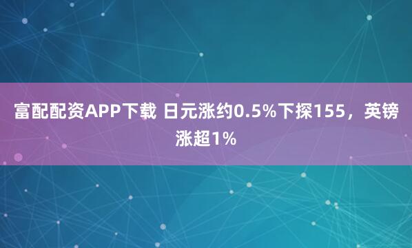 富配配资APP下载 日元涨约0.5%下探155，英镑涨超1%