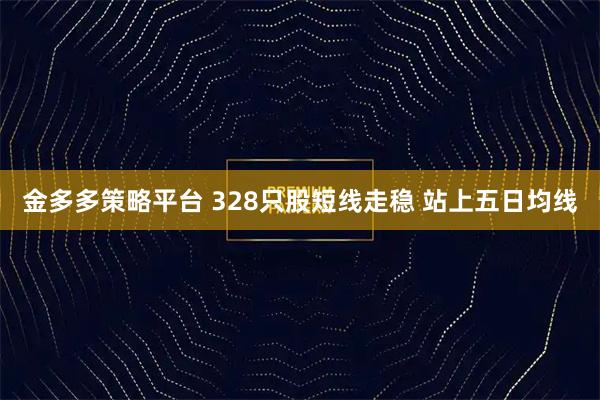 金多多策略平台 328只股短线走稳 站上五日均线