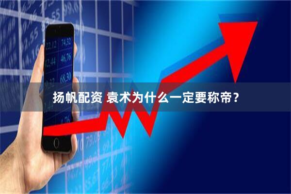 扬帆配资 袁术为什么一定要称帝？