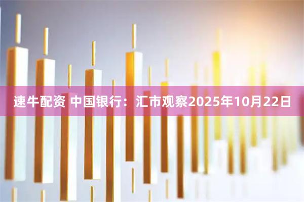 速牛配资 中国银行：汇市观察2025年10月22日