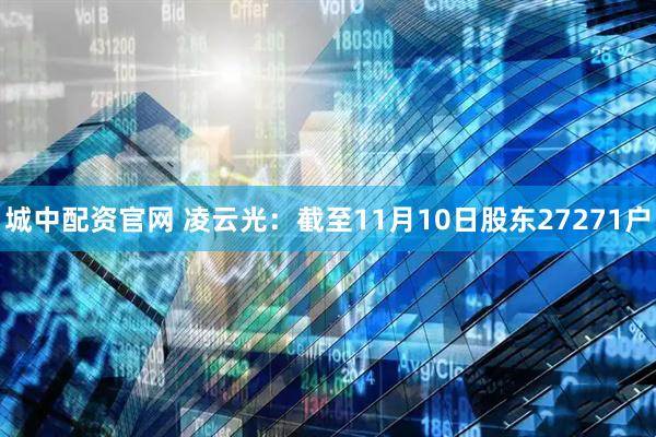 城中配资官网 凌云光：截至11月10日股东27271户