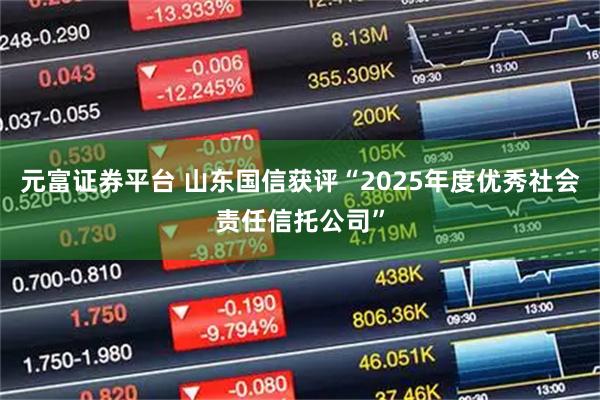 元富证券平台 山东国信获评“2025年度优秀社会责任信托公司”