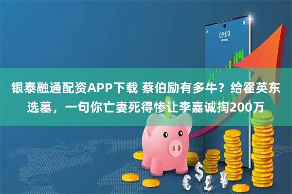 银泰融通配资APP下载 蔡伯励有多牛？给霍英东选墓，一句你亡妻死得惨让李嘉诚掏200万