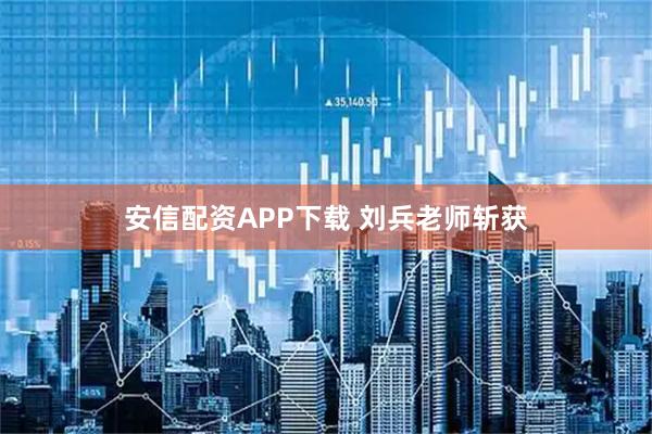 安信配资APP下载 刘兵老师斩获