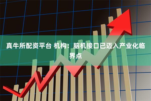 真牛所配资平台 机构：脑机接口已迈入产业化临界点