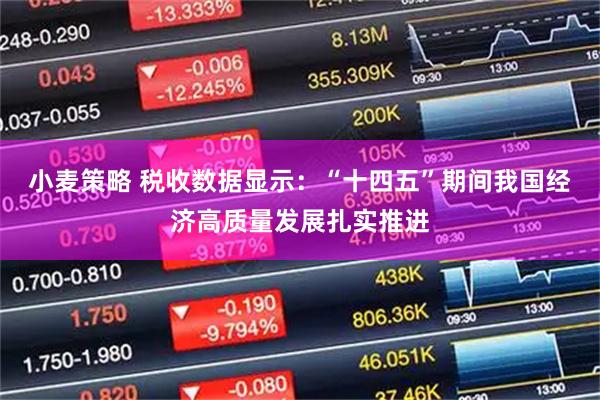 小麦策略 税收数据显示：“十四五”期间我国经济高质量发展扎实推进