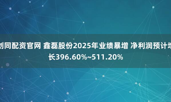 创同配资官网 鑫磊股份2025年业绩暴增 净利润预计增长396.60%~511.20%