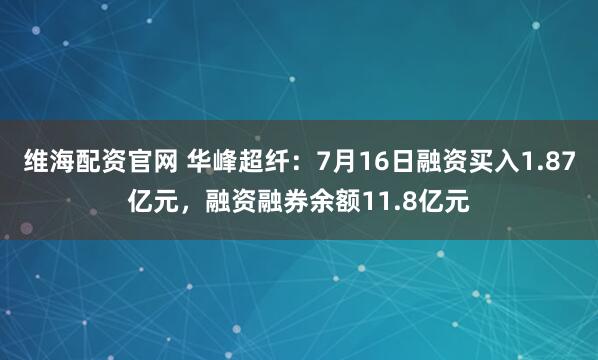维海配资官网 华峰超纤:7月16日融资买入1.87亿元,融资融券余额11.8亿元