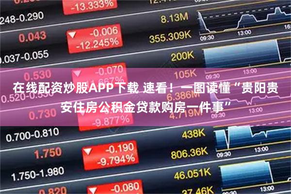 在线配资炒股APP下载 速看！一图读懂“贵阳贵安住房公积金贷款购房一件事”
