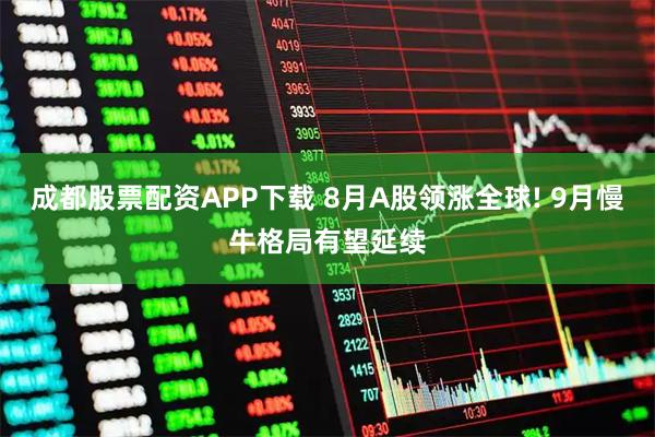 成都股票配资APP下载 8月A股领涨全球! 9月慢牛格局有望延续