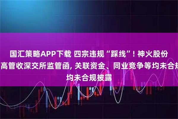 国汇策略APP下载 四宗违规“踩线”! 神火股份及7名高管收深交所监管函, 关联资金、同业竞争等均未合规披露