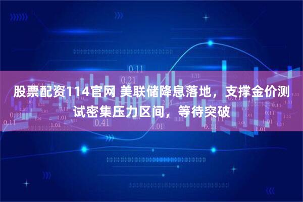 股票配资114官网 美联储降息落地，支撑金价测试密集压力区间，等待突破